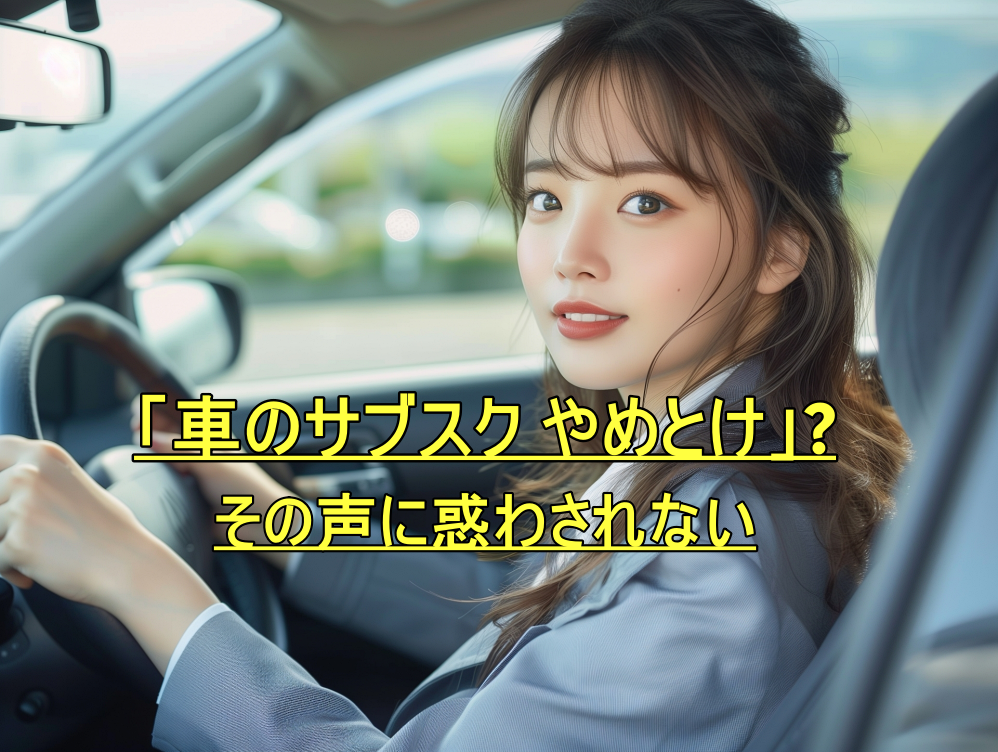 サブスク車 やめとけ声に惑わされない