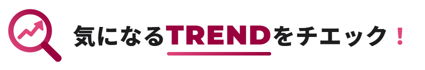 気になるTRENDをチエック！